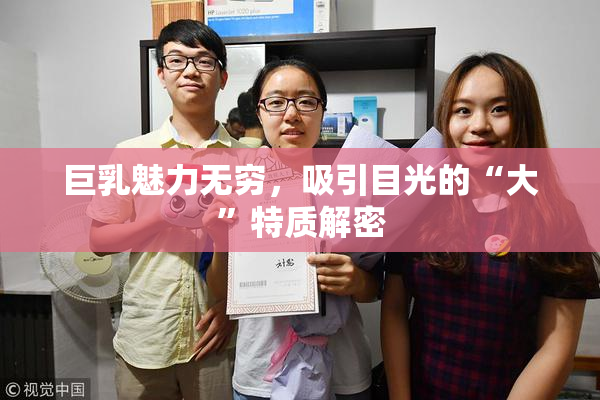 巨乳魅力无穷，吸引目光的“大”特质解密