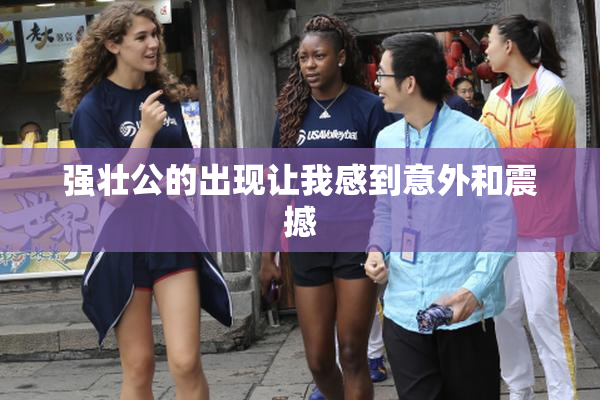 强壮公的出现让我感到意外和震撼