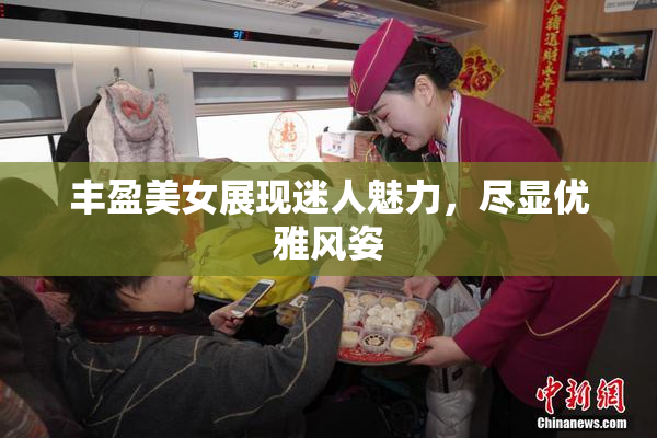 丰盈美女展现迷人魅力，尽显优雅风姿