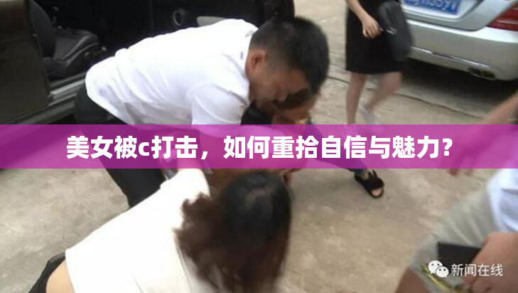 美女被c打击，如何重拾自信与魅力？