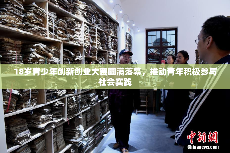 18岁青少年创新创业大赛圆满落幕，推动青年积极参与社会实践