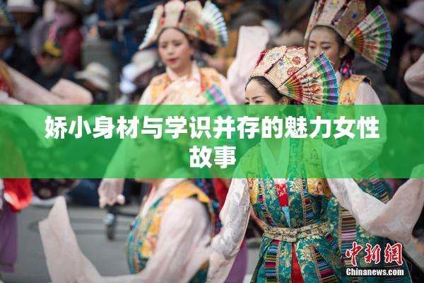 娇小身材与学识并存的魅力女性故事