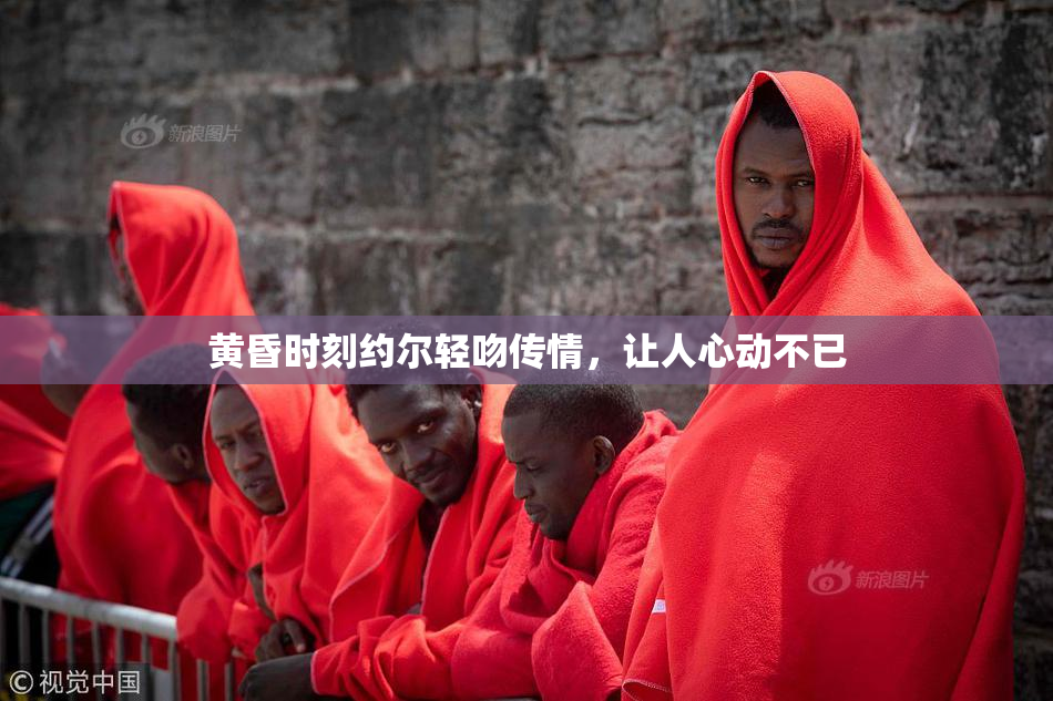 黄昏时刻约尔轻吻传情，让人心动不已