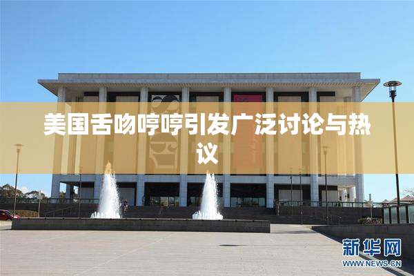 美国舌吻哼哼引发广泛讨论与热议