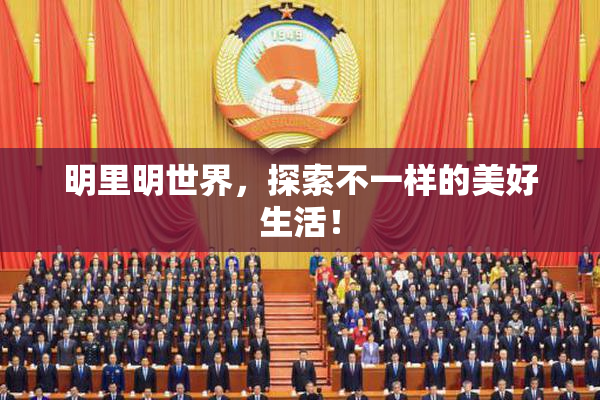 明里明世界，探索不一样的美好生活！