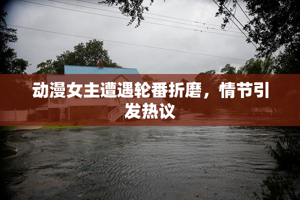 动漫女主遭遇轮番折磨，情节引发热议