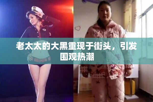 老太太的大黑重现于街头，引发围观热潮