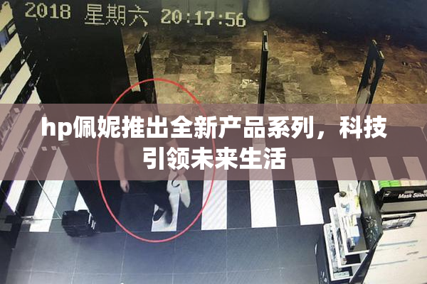 hp佩妮推出全新产品系列，科技引领未来生活