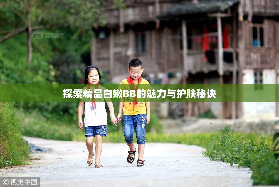 探索精品白嫩BB的魅力与护肤秘诀