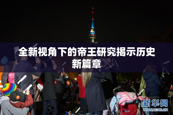 全新视角下的帝王研究揭示历史新篇章