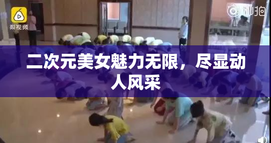 二次元美女魅力无限，尽显动人风采