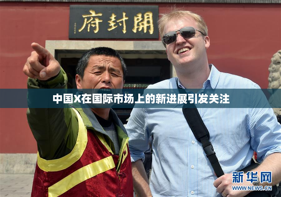 中国X在国际市场上的新进展引发关注