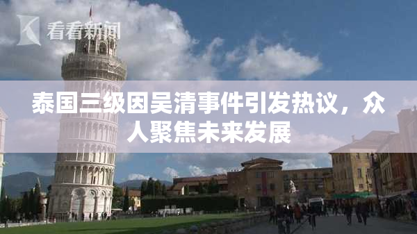 泰国三级因吴清事件引发热议，众人聚焦未来发展
