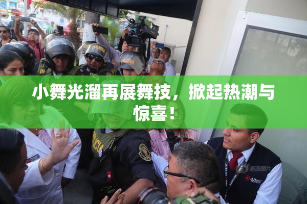 小舞光溜再展舞技，掀起热潮与惊喜！
