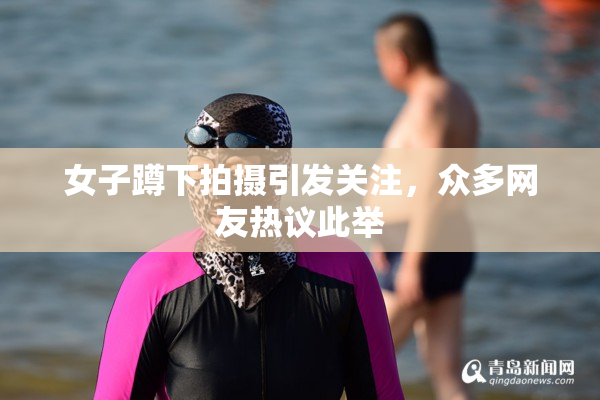女子蹲下拍摄引发关注，众多网友热议此举