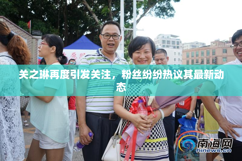 关之琳再度引发关注，粉丝纷纷热议其最新动态
