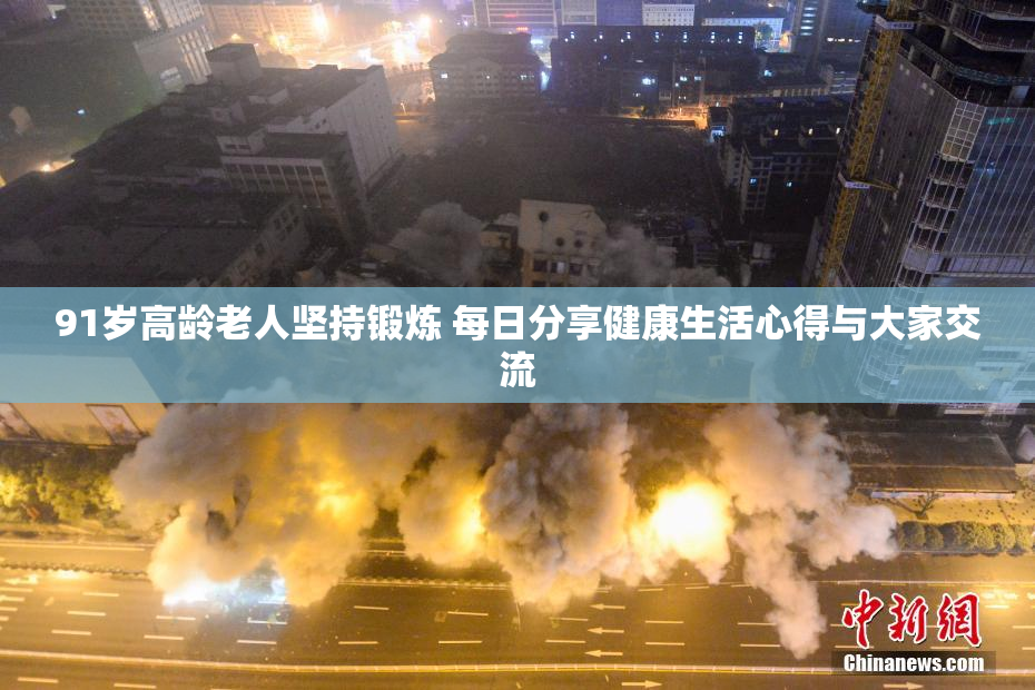 91岁高龄老人坚持锻炼 每日分享健康生活心得与大家交流