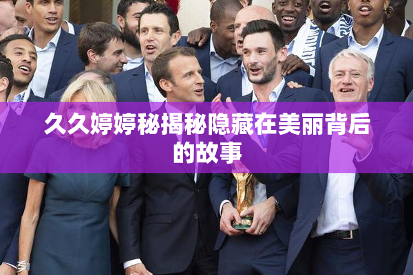 久久婷婷秘揭秘隐藏在美丽背后的故事