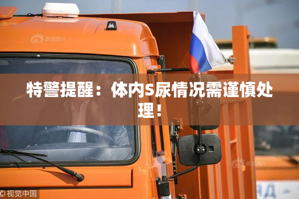 特警提醒：体内S尿情况需谨慎处理！