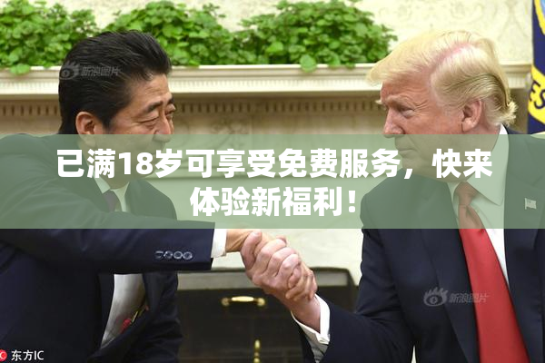 已满18岁可享受免费服务，快来体验新福利！