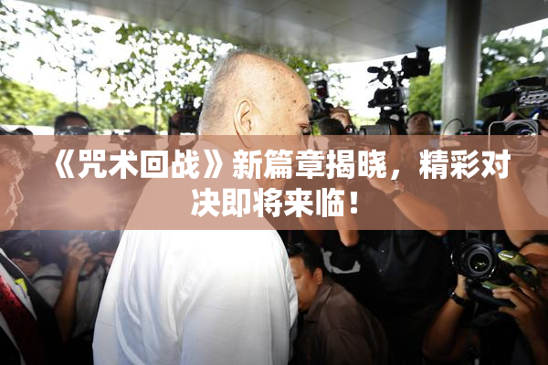《咒术回战》新篇章揭晓，精彩对决即将来临！