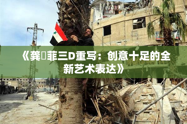 《龚玥菲三D重写：创意十足的全新艺术表达》
