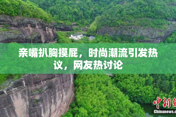 亲嘴扒胸摸屁，时尚潮流引发热议，网友热讨论