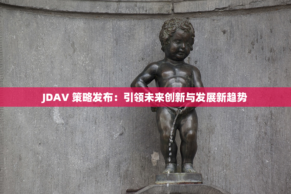 JDAV 策略发布：引领未来创新与发展新趋势