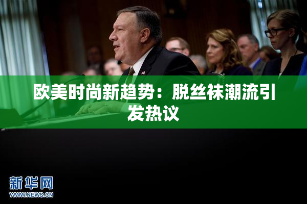 欧美时尚新趋势：脱丝袜潮流引发热议