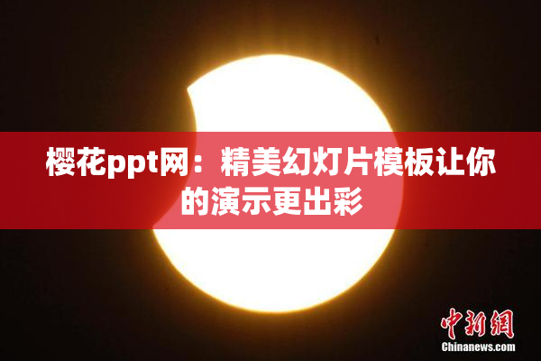 樱花ppt网：精美幻灯片模板让你的演示更出彩