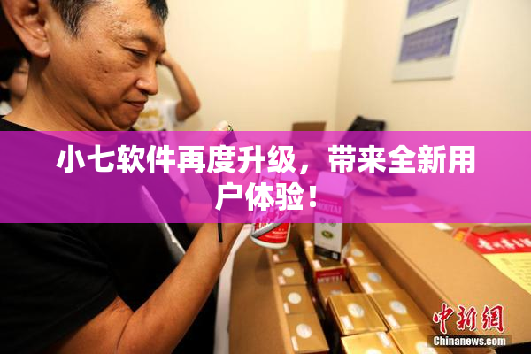 小七软件再度升级，带来全新用户体验！
