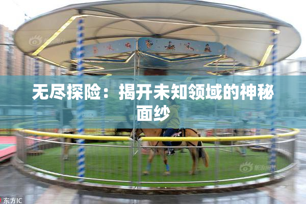 无尽探险：揭开未知领域的神秘面纱