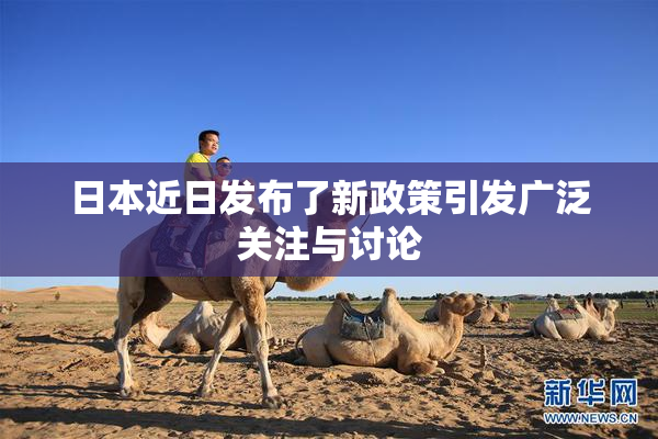 日本近日发布了新政策引发广泛关注与讨论