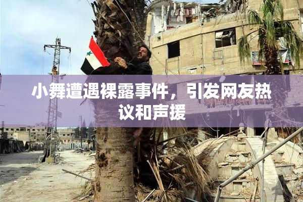 小舞遭遇裸露事件，引发网友热议和声援