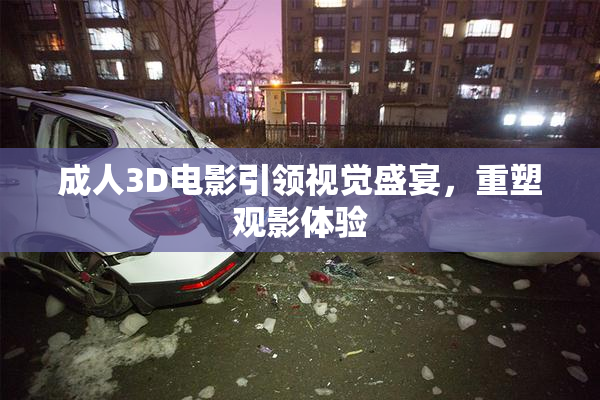 成人3D电影引领视觉盛宴，重塑观影体验