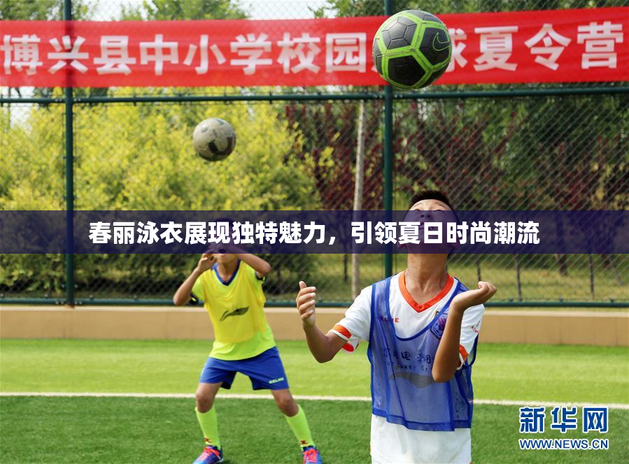 春丽泳衣展现独特魅力，引领夏日时尚潮流