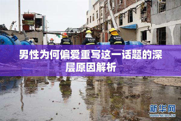 男性为何偏爱重写这一话题的深层原因解析
