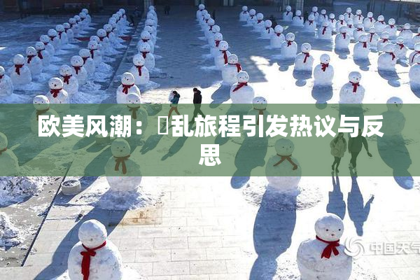 欧美风潮：婬乱旅程引发热议与反思