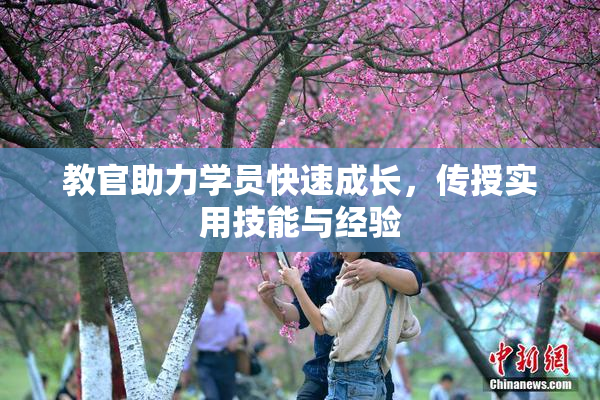 教官助力学员快速成长，传授实用技能与经验