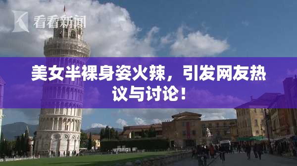 美女半裸身姿火辣，引发网友热议与讨论！