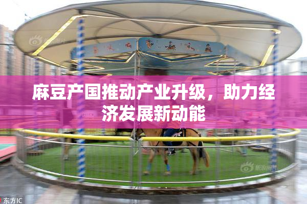 麻豆产国推动产业升级，助力经济发展新动能