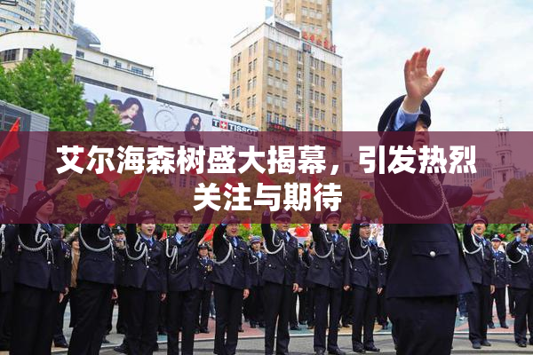 艾尔海森树盛大揭幕，引发热烈关注与期待