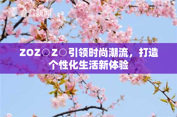 ZOZ○Z○引领时尚潮流，打造个性化生活新体验