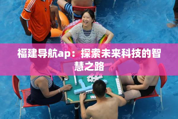 福建导航ap：探索未来科技的智慧之路