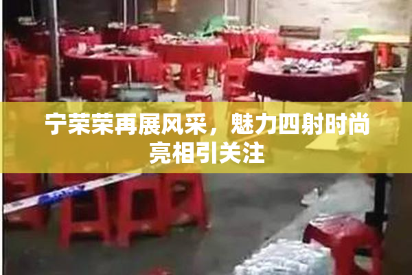 宁荣荣再展风采，魅力四射时尚亮相引关注