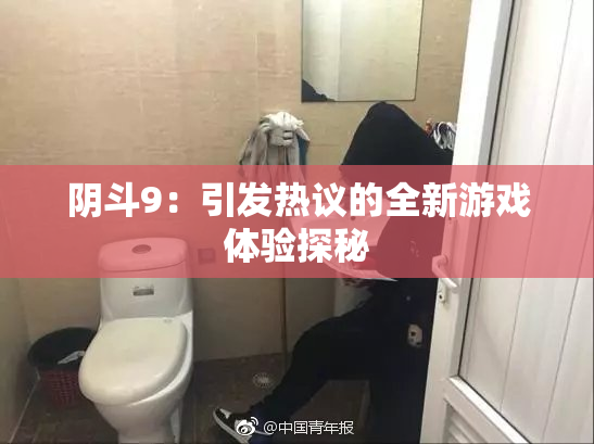 阴斗9：引发热议的全新游戏体验探秘