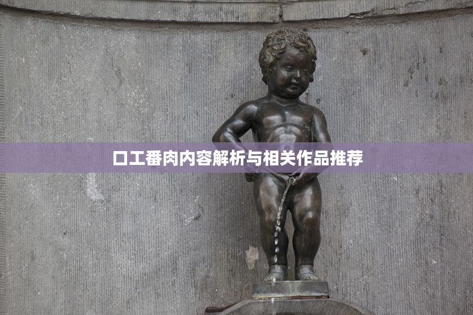 口工番肉内容解析与相关作品推荐