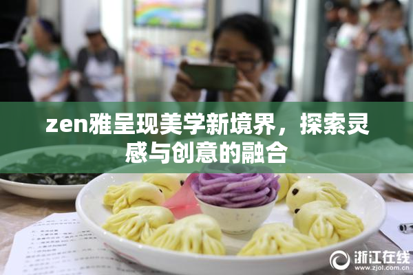 zen雅呈现美学新境界，探索灵感与创意的融合