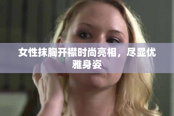 女性抹胸开襟时尚亮相，尽显优雅身姿