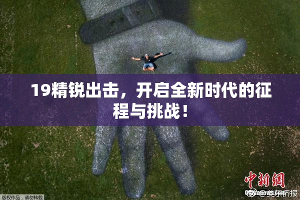 19精锐出击，开启全新时代的征程与挑战！